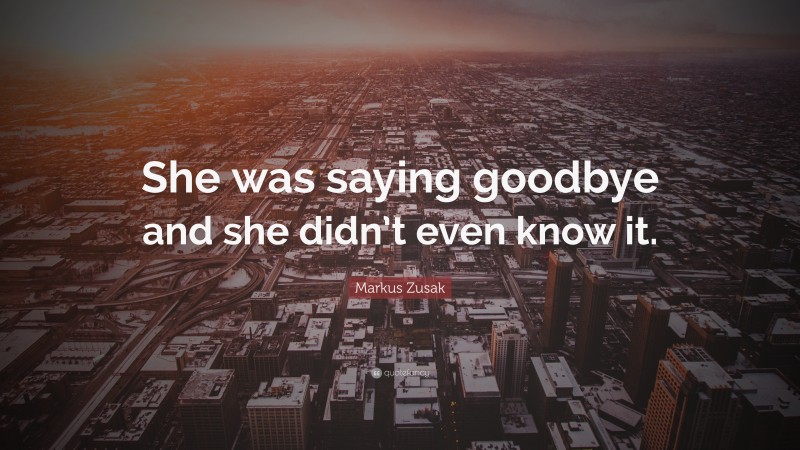 Markus Zusak Quote: “She was saying goodbye and she didn’t even know it.”