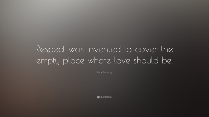Leo Tolstoy Quote: “Respect was invented to cover the empty place where love should be.”