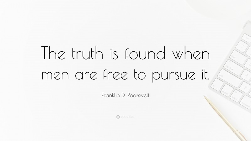 Franklin D. Roosevelt Quote: “The truth is found when men are free to pursue it.”