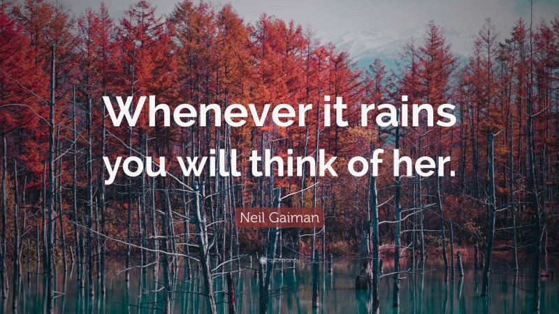 Neil Gaiman Quote: “Whenever it rains you will think of her.”