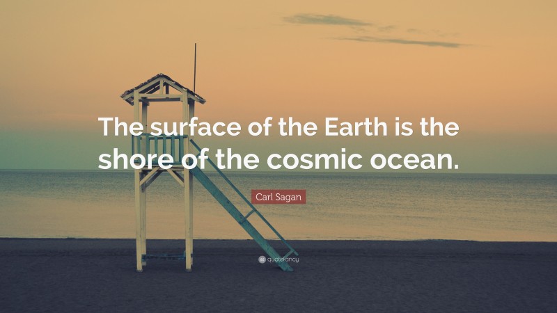 Carl Sagan Quote: “The surface of the Earth is the shore of the cosmic ocean.”