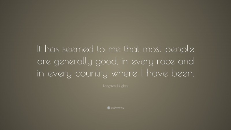 Langston Hughes Quote: “It has seemed to me that most people are generally good, in every race and in every country where I have been.”