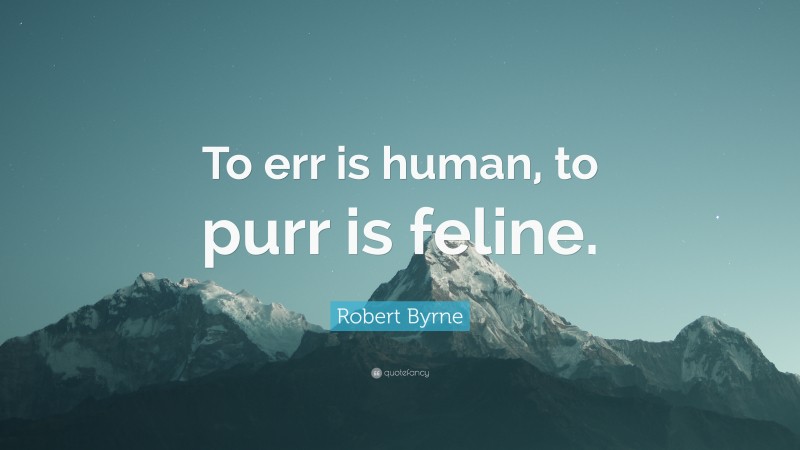 Robert Byrne Quote: “To err is human, to purr is feline.”