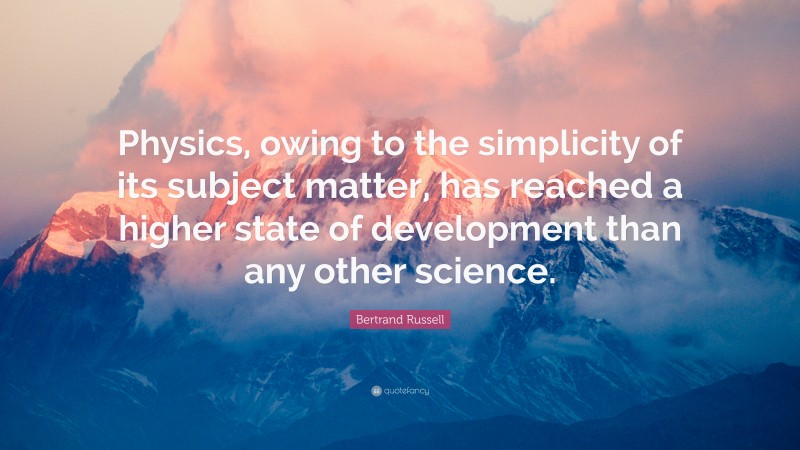 Bertrand Russell Quote: “Physics, owing to the simplicity of its subject matter, has reached a higher state of development than any other science.”