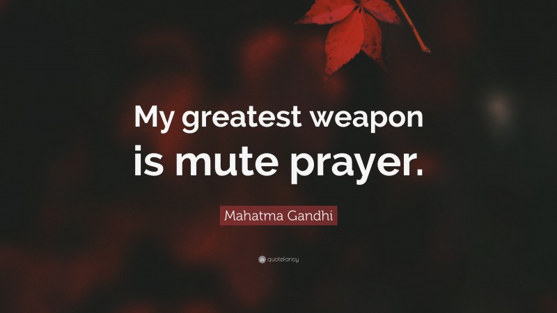Mahatma Gandhi Quote: “My greatest weapon is mute prayer.”