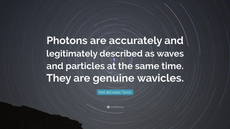 Neil deGrasse Tyson Quote: “Photons are accurately and legitimately described as waves and particles at the same time. They are genuine wavicles.”