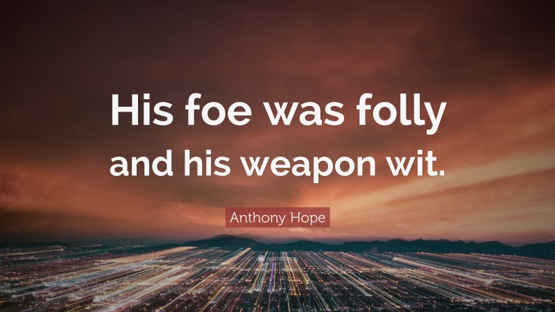 Anthony Hope Quote: “His foe was folly and his weapon wit.”