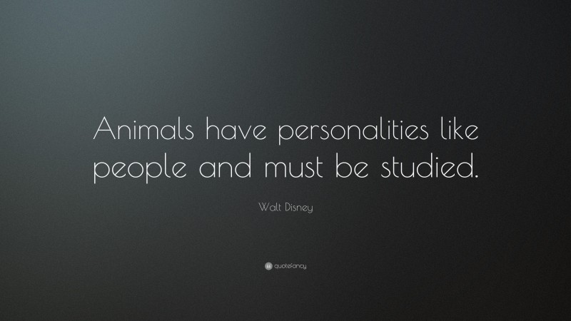 Walt Disney Quote: “Animals have personalities like people and must be studied.”