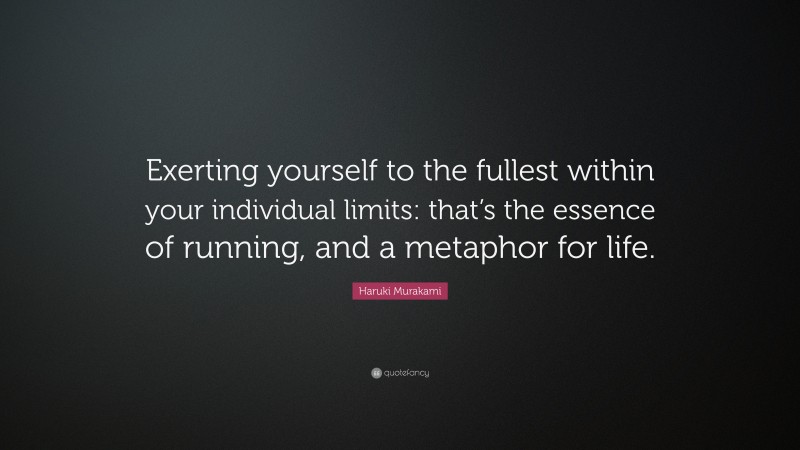 Haruki Murakami Quote: “Exerting yourself to the fullest within your individual limits: that’s the essence of running, and a metaphor for life.”