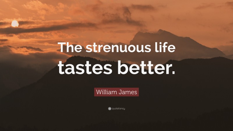 William James Quote: “The strenuous life tastes better.”