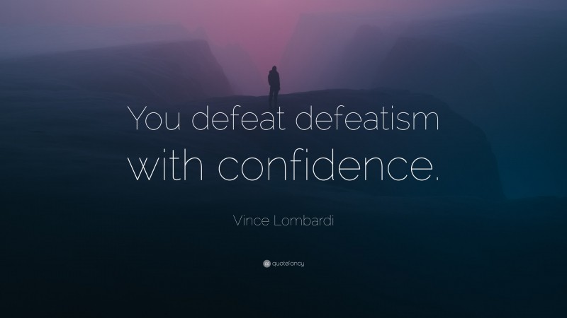 Vince Lombardi Quote: “You defeat defeatism with confidence.”