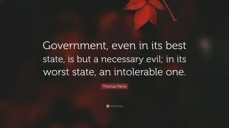 Thomas Paine Quote: “Government, even in its best state, is but a necessary evil; in its worst state, an intolerable one.”