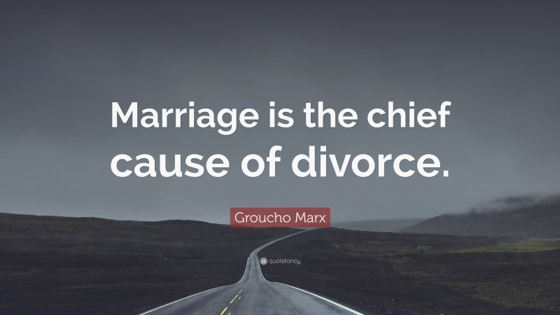 Groucho Marx Quote: “Marriage is the chief cause of divorce.”