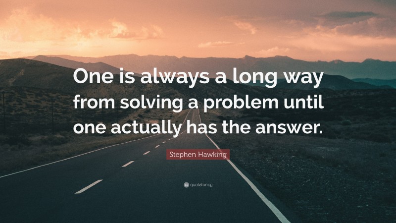 Stephen Hawking Quote: “One is always a long way from solving a problem until one actually has the answer.”