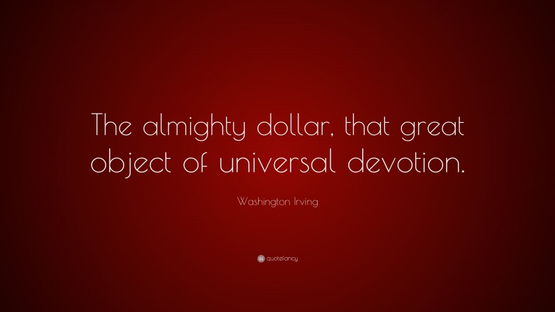 Washington Irving Quote: “The almighty dollar, that great object of universal devotion.”