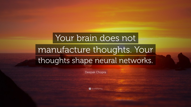 Deepak Chopra Quote: “Your brain does not manufacture thoughts. Your thoughts shape neural networks.”
