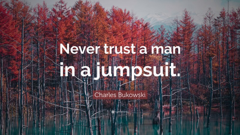 Charles Bukowski Quote: “Never trust a man in a jumpsuit.”