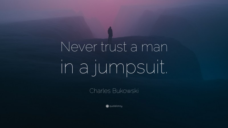 Charles Bukowski Quote: “Never trust a man in a jumpsuit.”