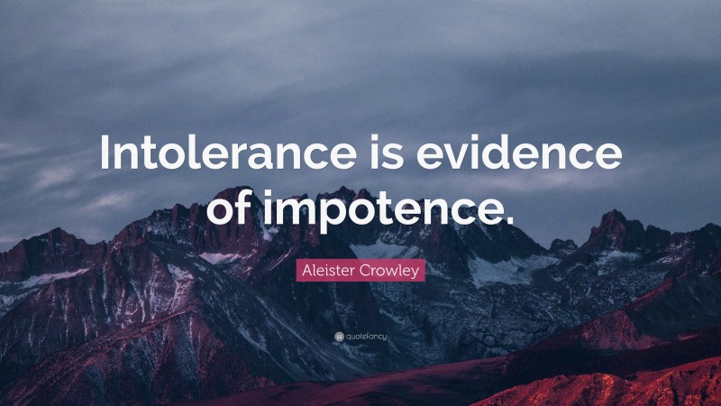 Aleister Crowley Quote: “Intolerance is evidence of impotence.”