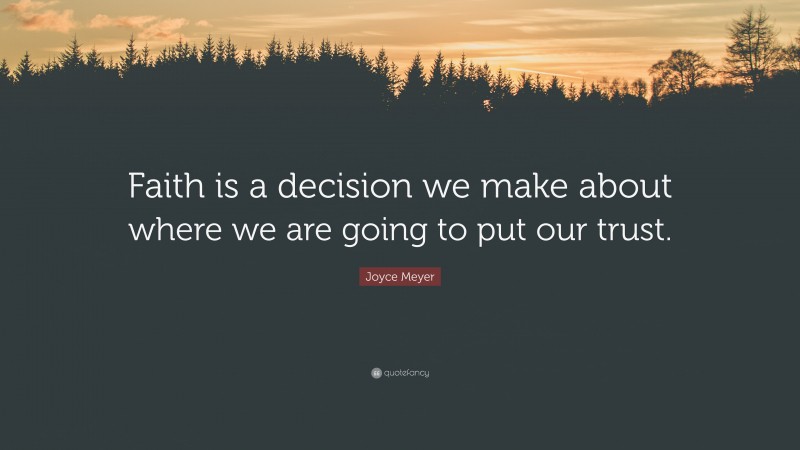Joyce Meyer Quote: “Faith is a decision we make about where we are going to put our trust.”