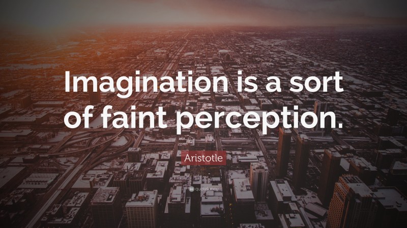 Aristotle Quote: “Imagination is a sort of faint perception.”