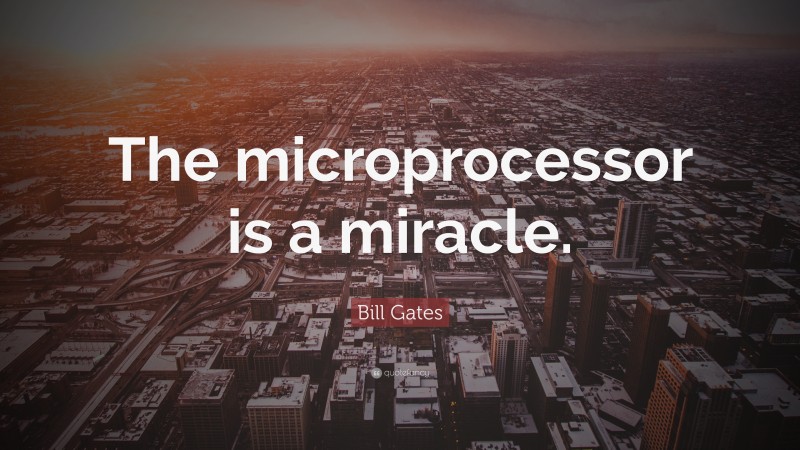 Bill Gates Quote: “The microprocessor is a miracle.”