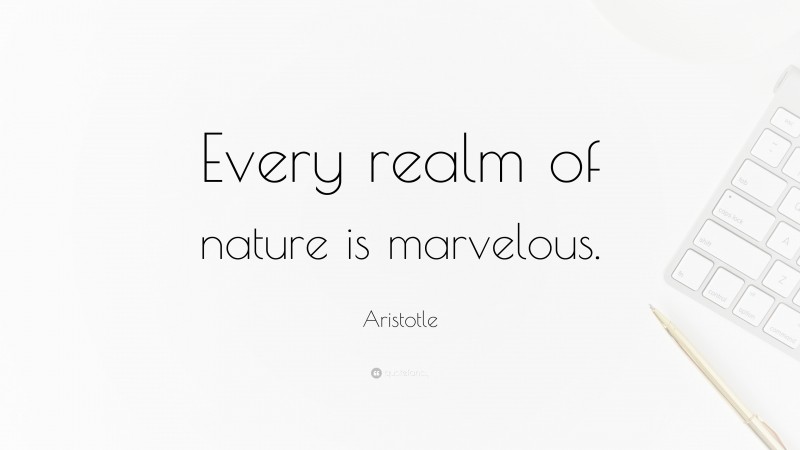 Aristotle Quote: “Every realm of nature is marvelous.”