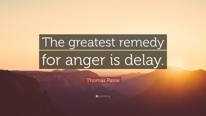 Thomas Paine Quote: “The greatest remedy for anger is delay.”