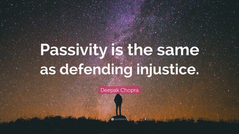 Deepak Chopra Quote: “Passivity is the same as defending injustice.”