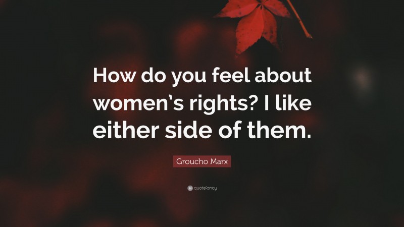 Groucho Marx Quote: “How do you feel about women’s rights? I like either side of them.”