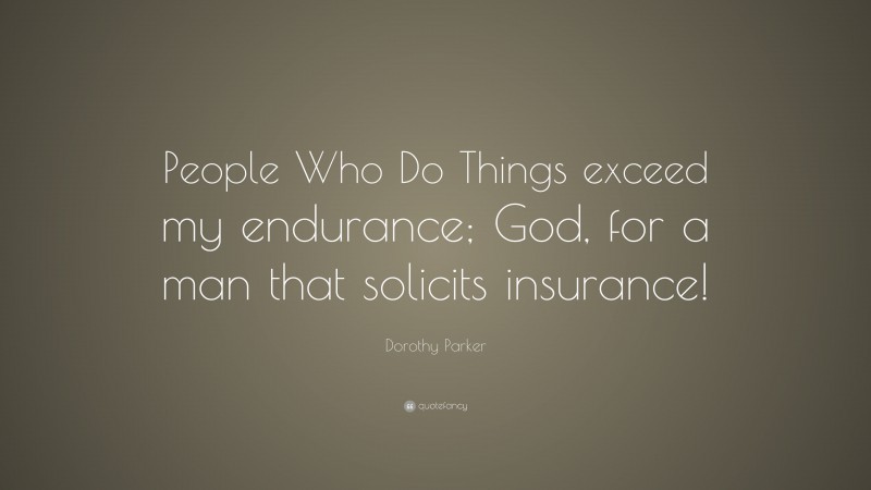 Dorothy Parker Quote: “People Who Do Things exceed my endurance; God, for a man that solicits insurance!”