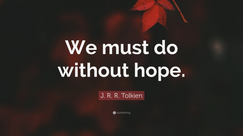 J. R. R. Tolkien Quote: “We must do without hope.”