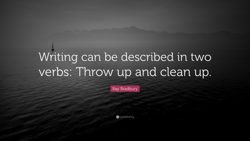 Ray Bradbury Quote: “Writing can be described in two verbs: Throw up and clean up.”
