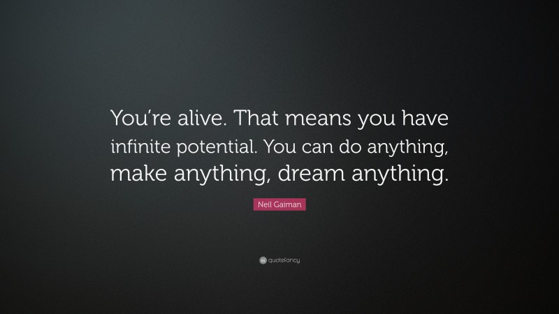 Neil Gaiman Quote: “You’re alive. That means you have infinite potential. You can do anything, make anything, dream anything.”