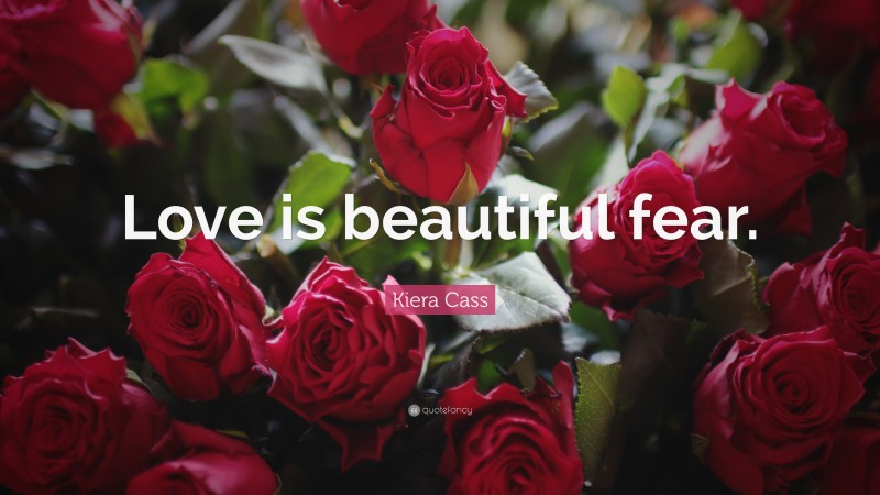 Kiera Cass Quote: “Love is beautiful fear.”