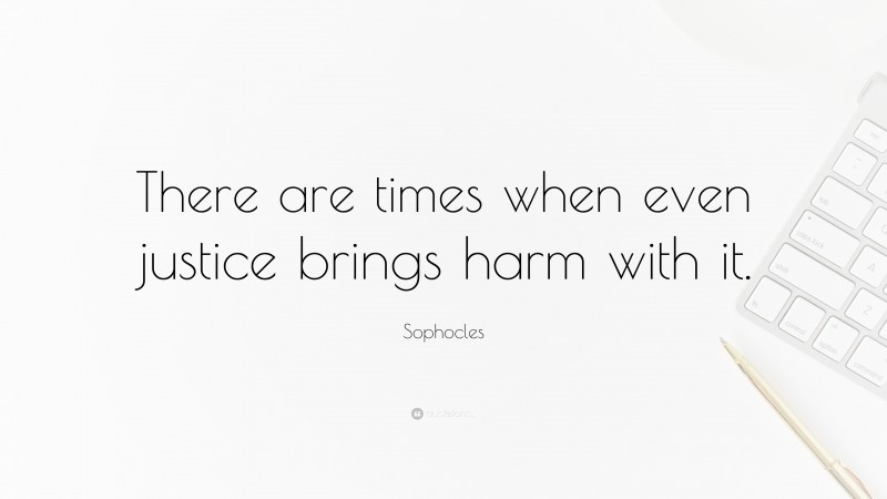 Sophocles Quote: “There are times when even justice brings harm with it.”