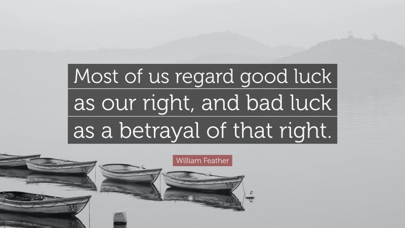 William Feather Quote: “Most of us regard good luck as our right, and bad luck as a betrayal of that right.”