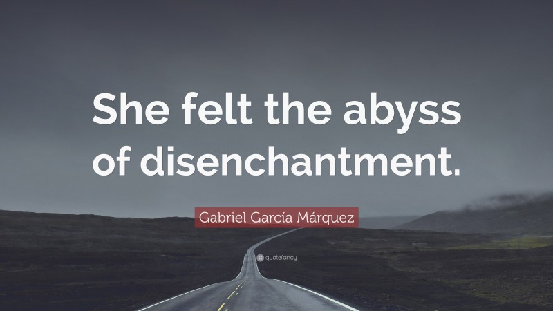 Gabriel Garcí­a Márquez Quote: “She felt the abyss of disenchantment.”