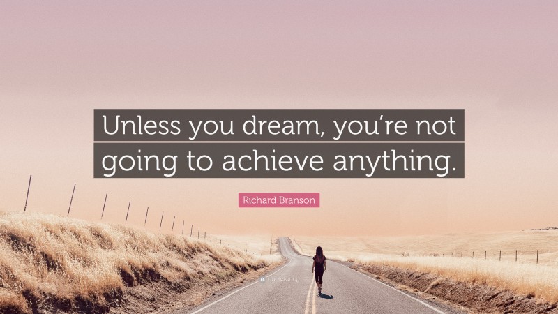 Richard Branson Quote: “Unless you dream, you’re not going to achieve anything.”