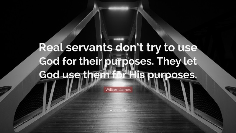 William James Quote: “Real servants don’t try to use God for their purposes. They let God use them for His purposes.”