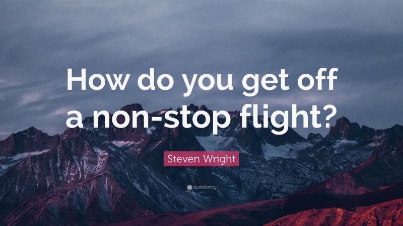 Steven Wright Quote: “How do you get off a non-stop flight?”