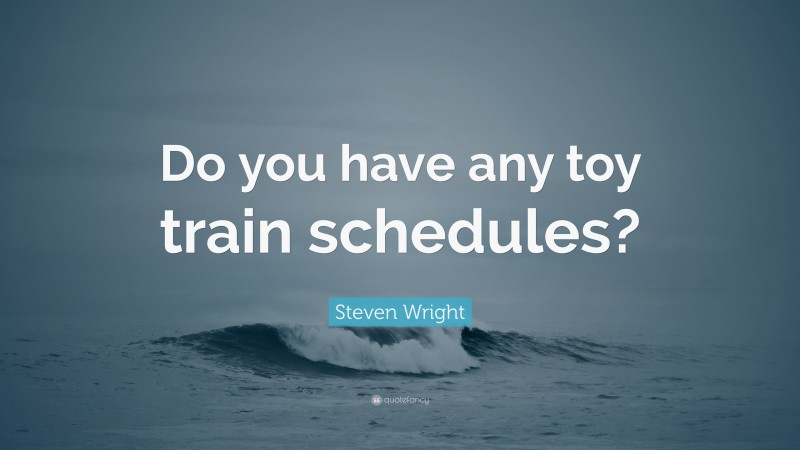 Steven Wright Quote: “Do you have any toy train schedules?”