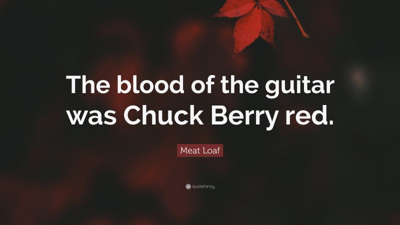 Meat Loaf Quote: “The blood of the guitar was Chuck Berry red.”