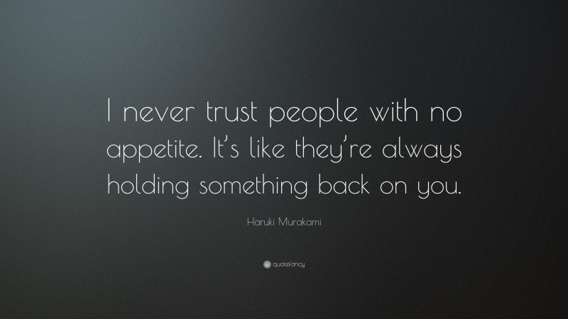 Haruki Murakami Quote: “I never trust people with no appetite. It’s like they’re always holding something back on you.”