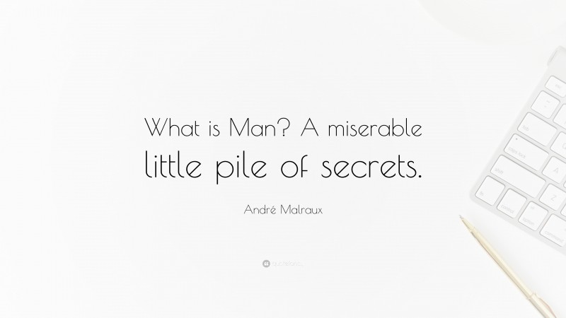 André Malraux Quote: “What is Man? A miserable little pile of secrets.”