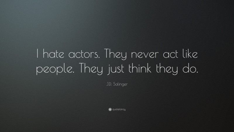 J.D. Salinger Quote: “I hate actors. They never act like people. They just think they do.”