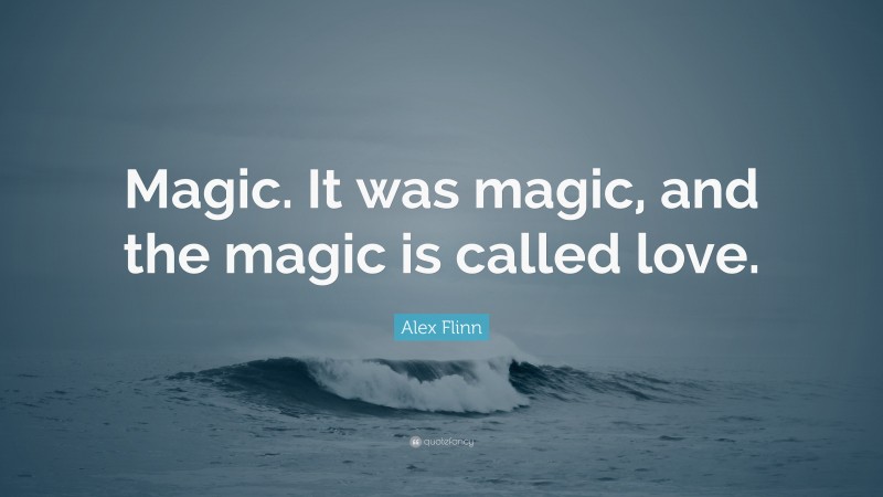 Alex Flinn Quote: “Magic. It was magic, and the magic is called love.”