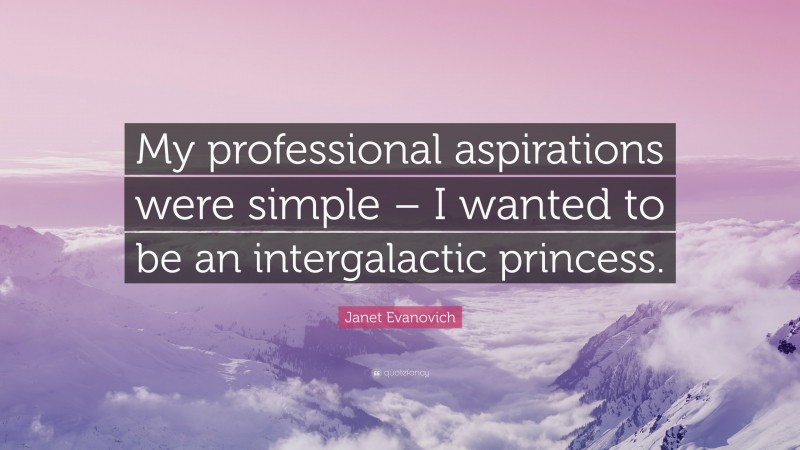 Janet Evanovich Quote: “My professional aspirations were simple – I wanted to be an intergalactic princess.”