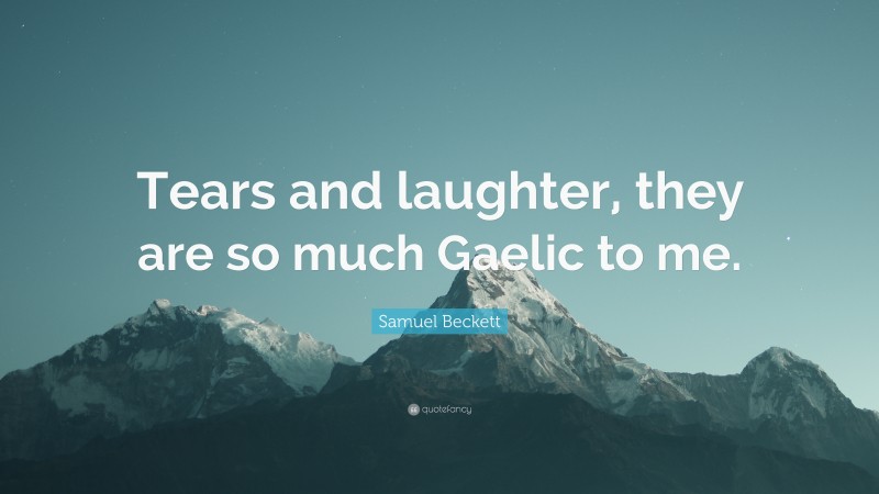 Samuel Beckett Quote: “Tears and laughter, they are so much Gaelic to me.”