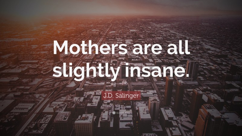 J.D. Salinger Quote: “Mothers are all slightly insane.”